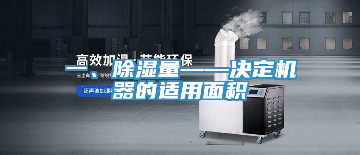 一、除濕量——決定機器的適用面積