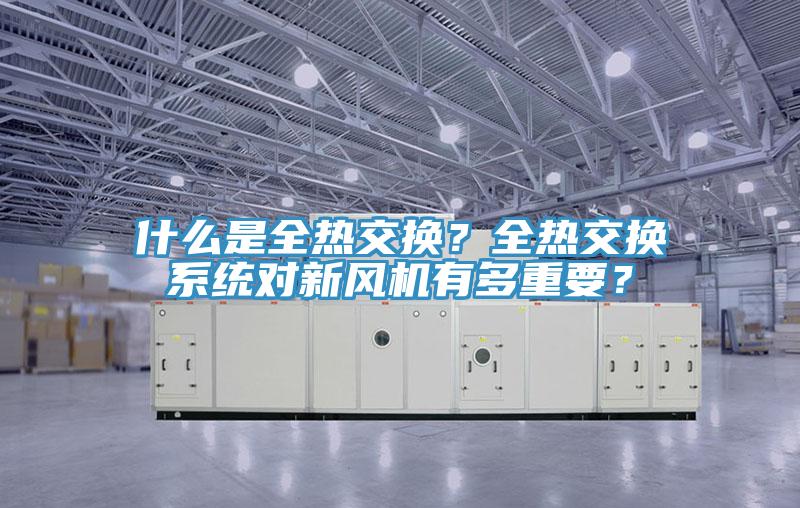 什么是全熱交換？全熱交換系統(tǒng)對新風機有多重要？