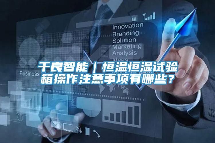 千良智能|恒溫恒濕試驗(yàn)箱操作注意事項(xiàng)有哪些?