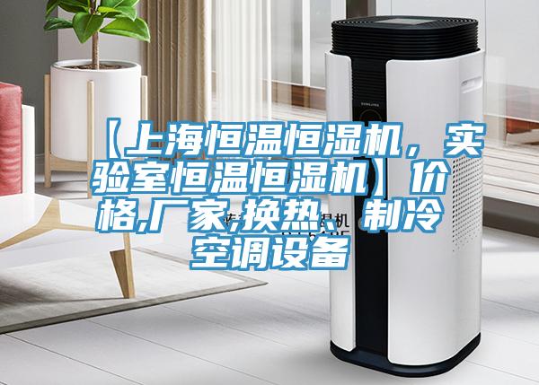 【上海恒溫恒濕機，實驗室恒溫恒濕機】價格,廠家,換熱、制冷空調(diào)設備