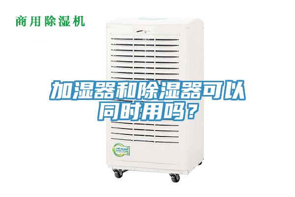 加濕器和除濕器可以同時用嗎？
