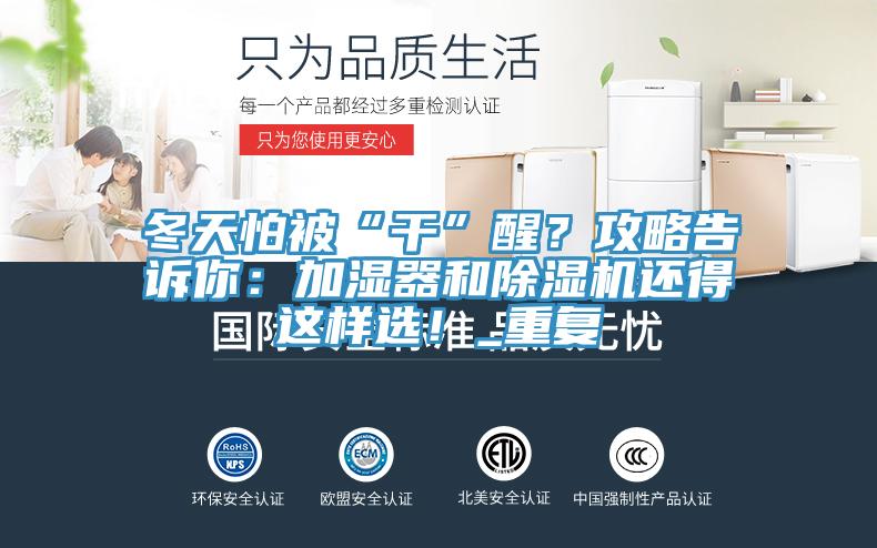 冬天怕被“干”醒？攻略告訴你：加濕器和除濕機(jī)還得這樣選！_重復(fù)