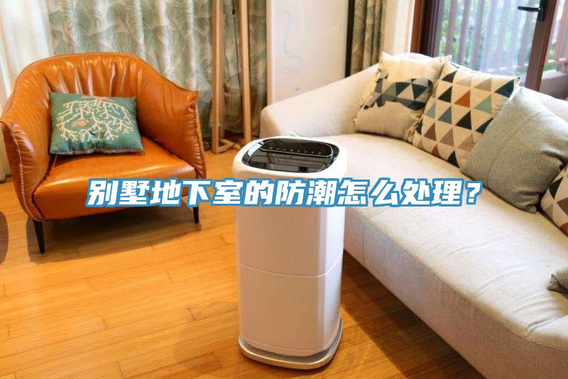 別墅地下室的防潮怎么處理？