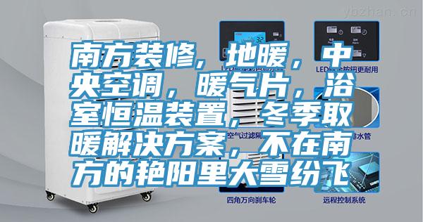 南方裝修, 地暖，中央空調(diào)，暖氣片，浴室恒溫裝置，冬季取暖解決方案，不在南方的艷陽(yáng)里大雪紛飛