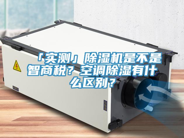 「實(shí)測(cè)」除濕機(jī)是不是智商稅？空調(diào)除濕有什么區(qū)別？
