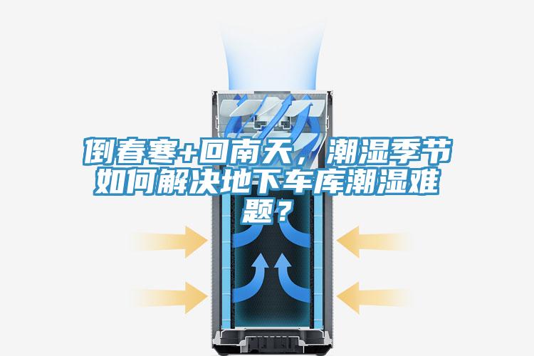 倒春寒+回南天，潮濕季節(jié)如何解決地下車(chē)庫(kù)潮濕難題？