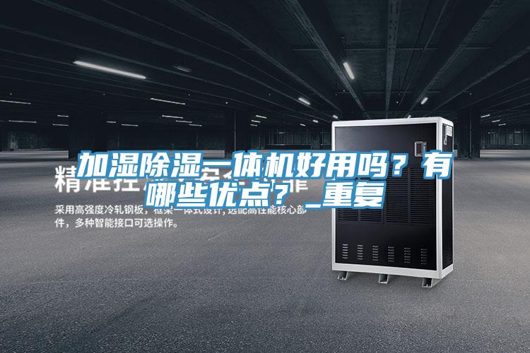 加濕除濕一體機好用嗎？有哪些優(yōu)點？_重復(fù)