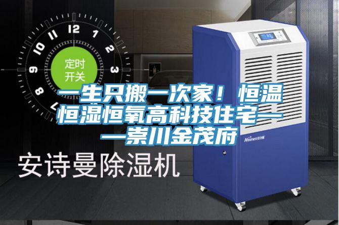 一生只搬一次家！恒溫恒濕恒氧高科技住宅——崇川金茂府