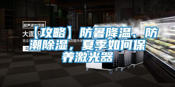 【攻略】防暑降溫、防潮除濕，夏季如何保養(yǎng)激光器