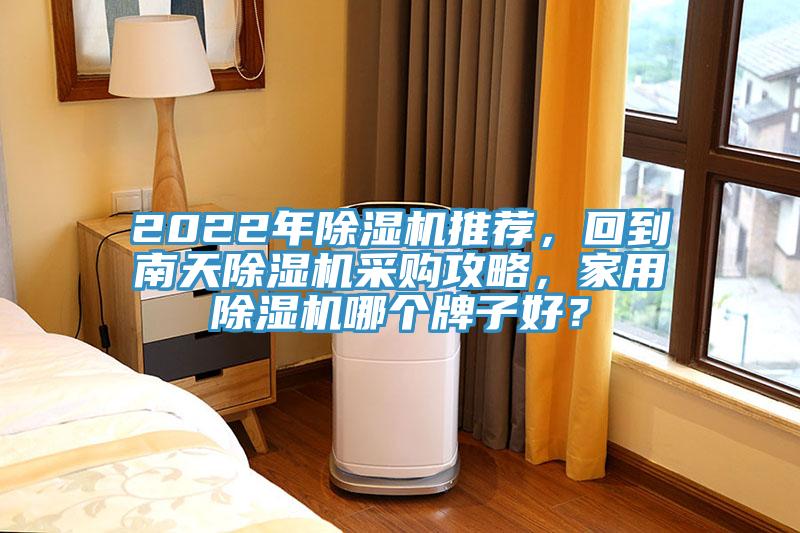 2022年除濕機(jī)推薦，回到南天除濕機(jī)采購攻略，家用除濕機(jī)哪個(gè)牌子好？