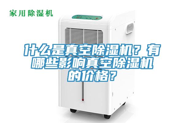 什么是真空除濕機？有哪些影響真空除濕機的價格？