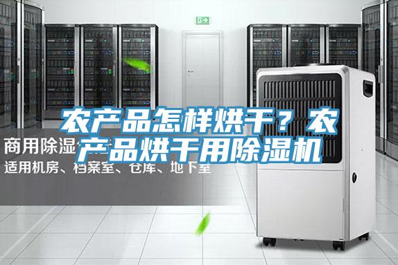 農(nóng)產(chǎn)品怎樣烘干？農(nóng)產(chǎn)品烘干用除濕機(jī)