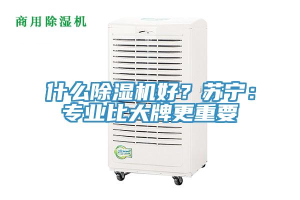 什么除濕機好？蘇寧：專業(yè)比大牌更重要
