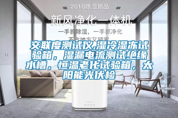 交聯(lián)度測(cè)試儀,濕冷濕凍試驗(yàn)箱，濕漏電流測(cè)試絕緣水槽，恒溫老化試驗(yàn)箱，太陽(yáng)能光伏檢