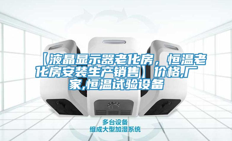 【液晶顯示器老化房，恒溫老化房安裝生產(chǎn)銷售】?jī)r(jià)格,廠家,恒溫試驗(yàn)設(shè)備