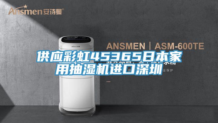 供應(yīng)彩虹45365日本家用抽濕機進口深圳