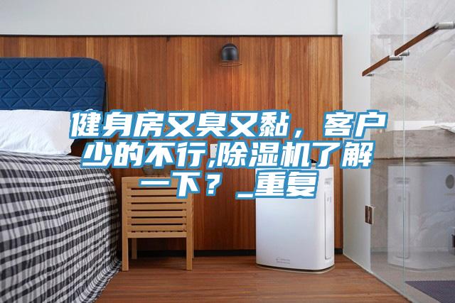 健身房又臭又黏，客戶少的不行,除濕機(jī)了解一下？_重復(fù)