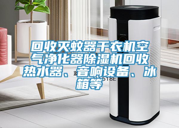 回收滅蚊器干衣機(jī)空氣凈化器除濕機(jī)回收熱水器、音響設(shè)備、冰箱等