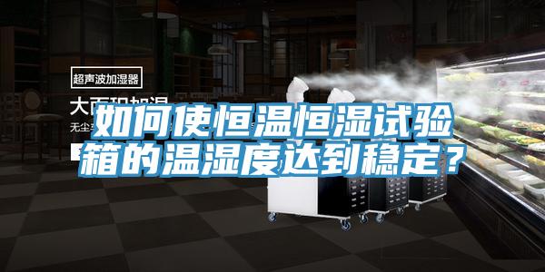 如何使恒溫恒濕試驗(yàn)箱的溫濕度達(dá)到穩(wěn)定？