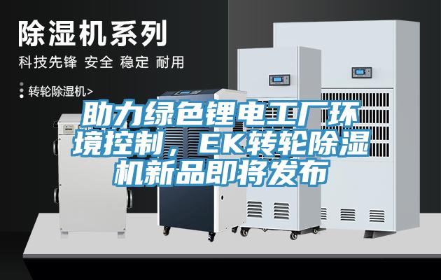 助力綠色鋰電工廠環(huán)境控制，EK轉輪除濕機新品即將發(fā)布