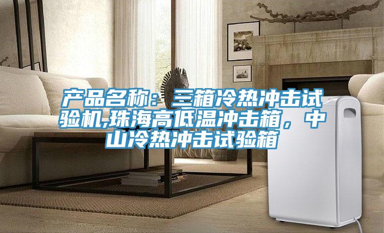 產(chǎn)品名稱：三箱冷熱沖擊試驗機,珠海高低溫沖擊箱，中山冷熱沖擊試驗箱