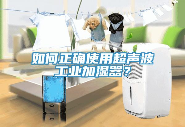 如何正確使用超聲波工業(yè)加濕器？