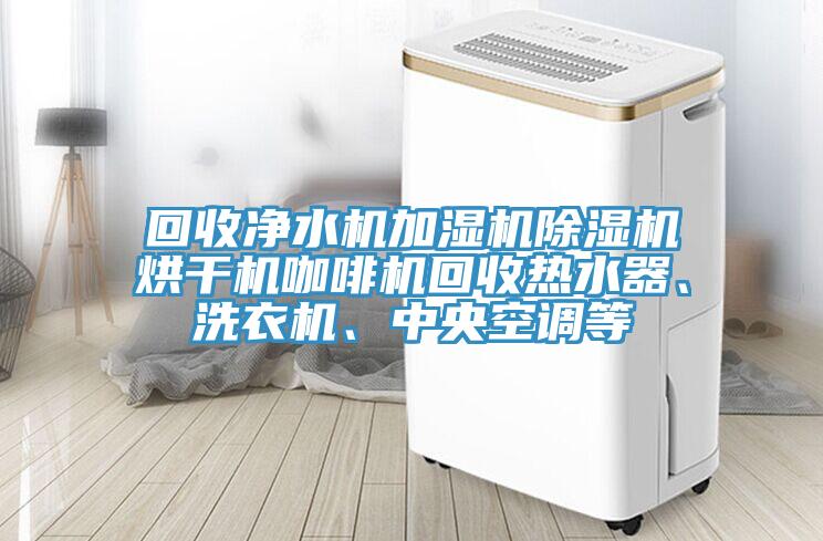 回收凈水機(jī)加濕機(jī)除濕機(jī)烘干機(jī)咖啡機(jī)回收熱水器、洗衣機(jī)、中央空調(diào)等
