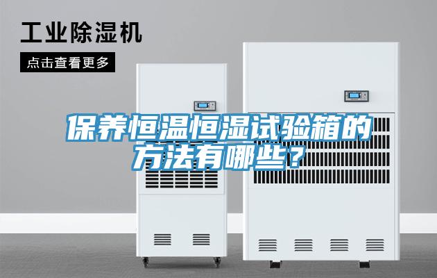 保養(yǎng)恒溫恒濕試驗箱的方法有哪些？