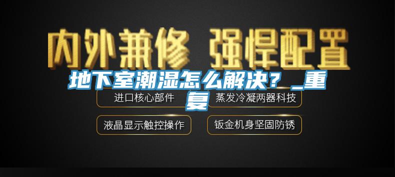 地下室潮濕怎么解決？_重復(fù)