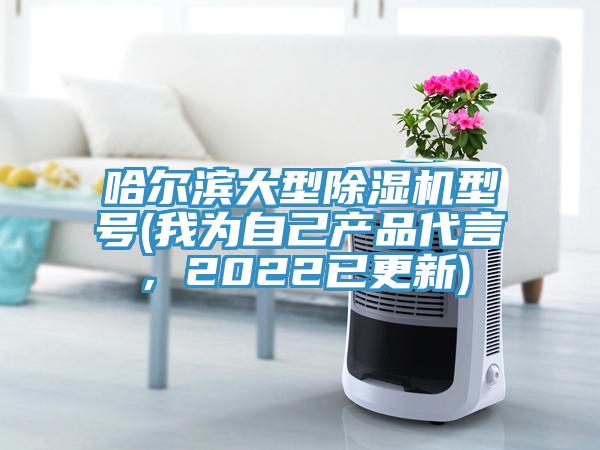 哈爾濱大型除濕機(jī)型號(hào)(我為自己產(chǎn)品代言，2022已更新)