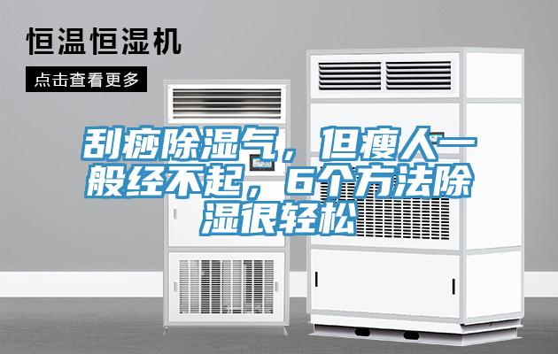 刮痧除濕氣，但瘦人一般經(jīng)不起，6個(gè)方法除濕很輕松