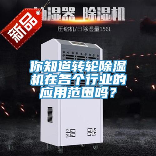 你知道轉(zhuǎn)輪除濕機(jī)在各個(gè)行業(yè)的應(yīng)用范圍嗎？