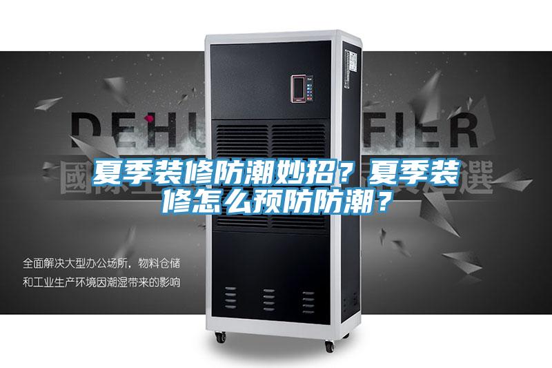夏季裝修防潮妙招？夏季裝修怎么預(yù)防防潮？