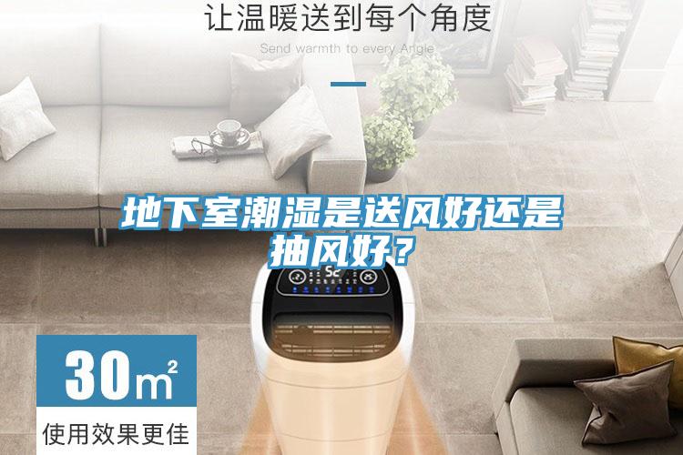 地下室潮濕是送風(fēng)好還是抽風(fēng)好？