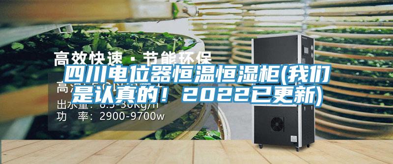四川電位器恒溫恒濕柜(我們是認真的！2022已更新)