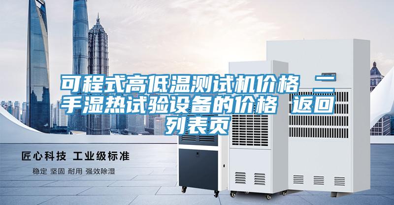 可程式高低溫測試機(jī)價格 二手濕熱試驗(yàn)設(shè)備的價格 返回列表頁