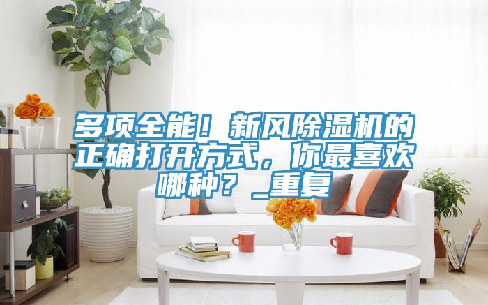多項全能！新風(fēng)除濕機(jī)的正確打開方式，你最喜歡哪種？_重復(fù)
