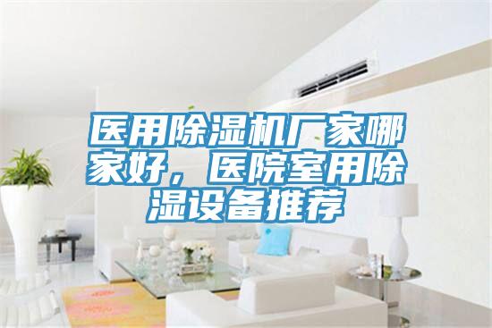 醫(yī)用除濕機(jī)廠家哪家好，醫(yī)院室用除濕設(shè)備推薦