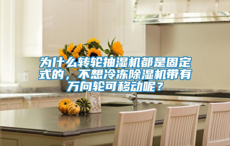 為什么轉(zhuǎn)輪抽濕機(jī)都是固定式的，不想冷凍除濕機(jī)帶有萬向輪可移動(dòng)呢？
