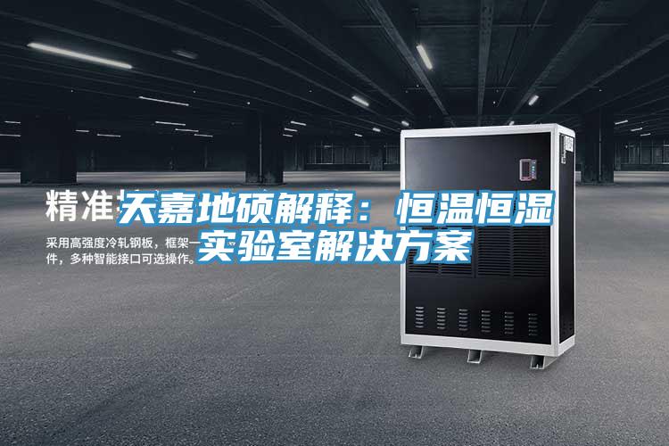 天嘉地碩解釋:恒溫恒濕實(shí)驗(yàn)室解決方案