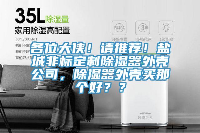 各位大俠！請推薦！鹽城非標(biāo)定制除濕器外殼公司，除濕器外殼買那個好？？