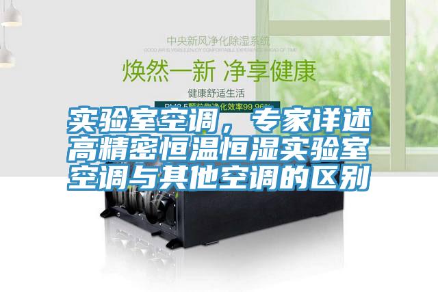 實(shí)驗(yàn)室空調(diào)，專家詳述高精密恒溫恒濕實(shí)驗(yàn)室空調(diào)與其他空調(diào)的區(qū)別