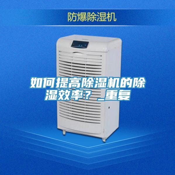 如何提高除濕機的除濕效率？_重復(fù)