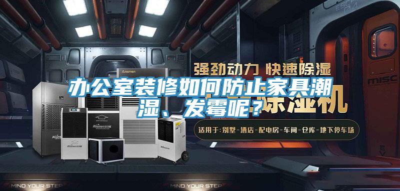 辦公室裝修如何防止家具潮濕、發(fā)霉呢？