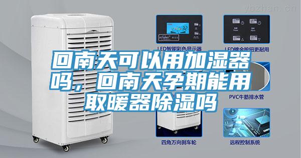 回南天可以用加濕器嗎，回南天孕期能用取暖器除濕嗎