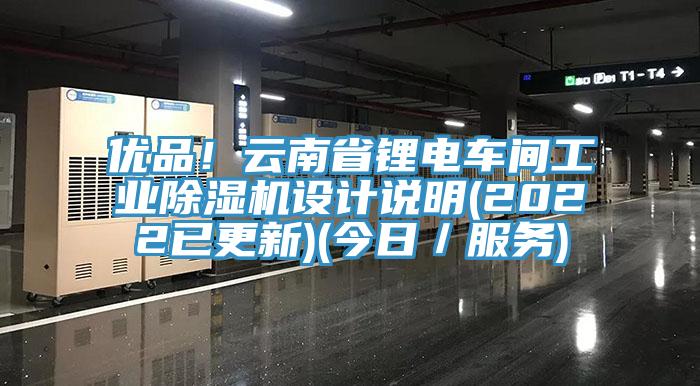 優(yōu)品！云南省鋰電車間工業(yè)除濕機設計說明(2022已更新)(今日／服務)