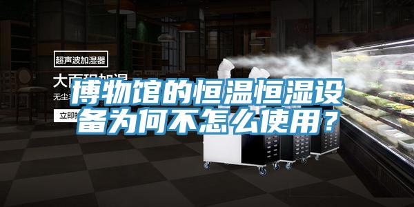 博物館的恒溫恒濕設(shè)備為何不怎么使用？