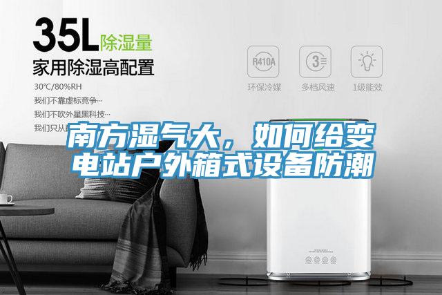 南方濕氣大，如何給變電站戶外箱式設備防潮