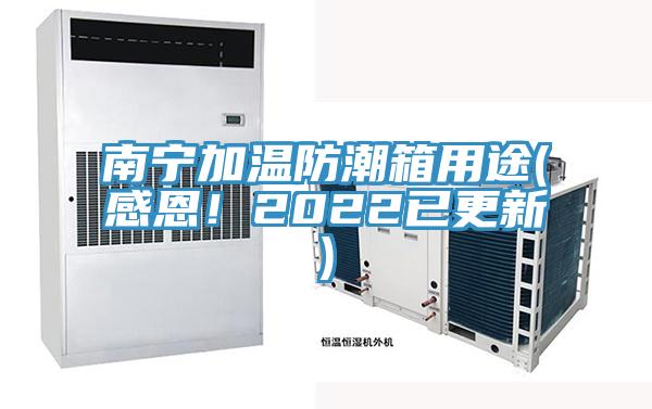 南寧加溫防潮箱用途(感恩！2022已更新)