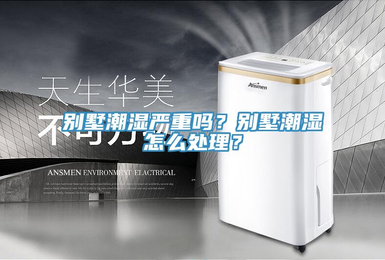 別墅潮濕嚴(yán)重嗎？別墅潮濕怎么處理？